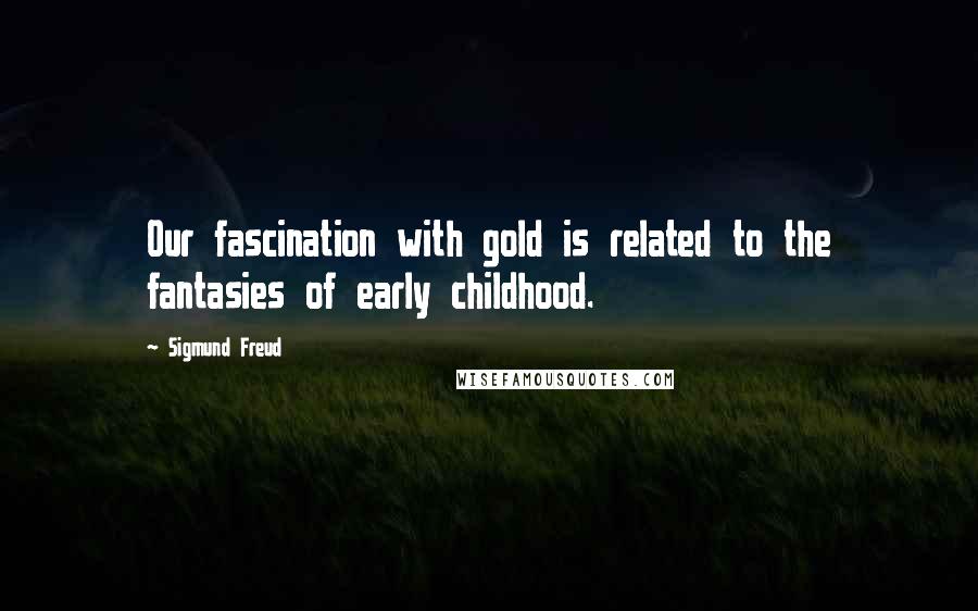 Sigmund Freud quotes: Our fascination with gold is related to the fantasies of early childhood.