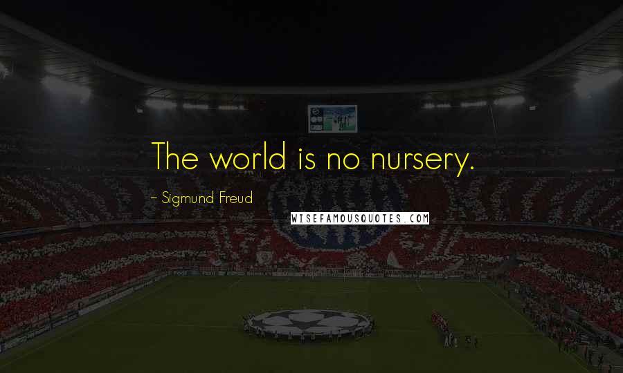 Sigmund Freud quotes: The world is no nursery.