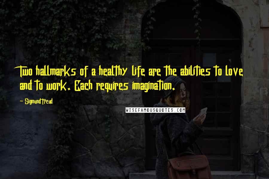 Sigmund Freud quotes: Two hallmarks of a healthy life are the abilities to love and to work. Each requires imagination.