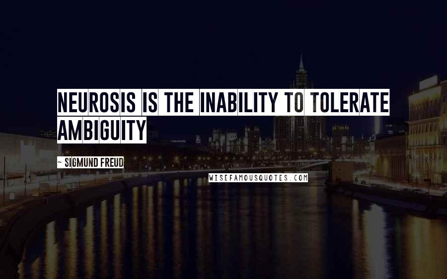 Sigmund Freud quotes: Neurosis is the inability to tolerate ambiguity