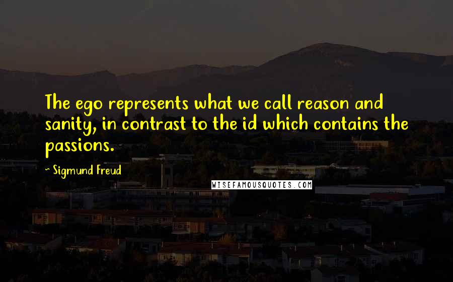 Sigmund Freud quotes: The ego represents what we call reason and sanity, in contrast to the id which contains the passions.