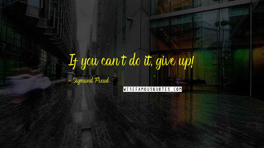 Sigmund Freud quotes: If you can't do it, give up!