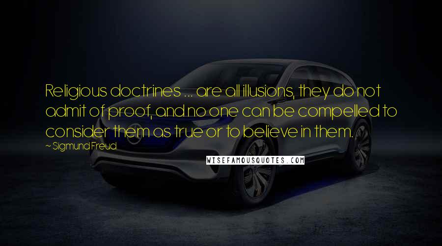 Sigmund Freud quotes: Religious doctrines ... are all illusions, they do not admit of proof, and no one can be compelled to consider them as true or to believe in them.