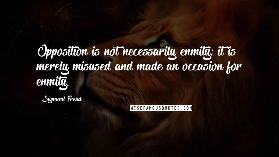 Sigmund Freud quotes: Opposition is not necessarily enmity; it is merely misused and made an occasion for enmity.