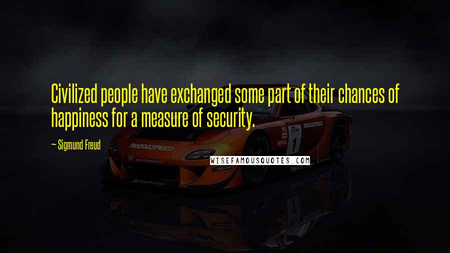 Sigmund Freud quotes: Civilized people have exchanged some part of their chances of happiness for a measure of security.