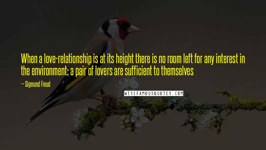 Sigmund Freud quotes: When a love-relationship is at its height there is no room left for any interest in the environment; a pair of lovers are sufficient to themselves
