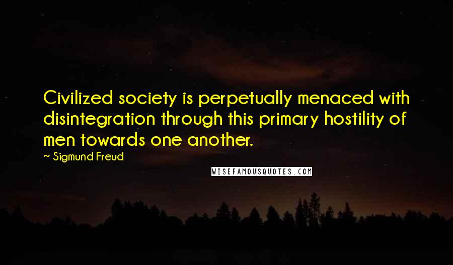 Sigmund Freud quotes: Civilized society is perpetually menaced with disintegration through this primary hostility of men towards one another.
