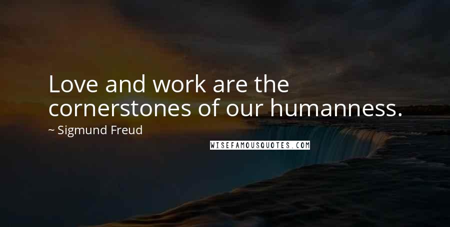 Sigmund Freud quotes: Love and work are the cornerstones of our humanness.