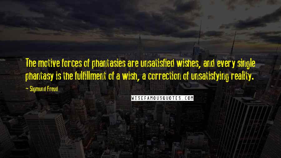 Sigmund Freud quotes: The motive forces of phantasies are unsatisfied wishes, and every single phantasy is the fulfillment of a wish, a correction of unsatisfying reality.