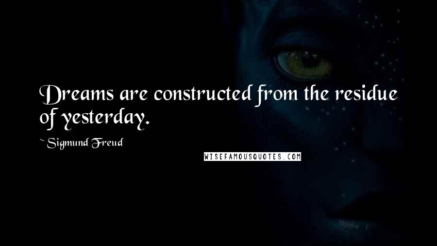 Sigmund Freud quotes: Dreams are constructed from the residue of yesterday.