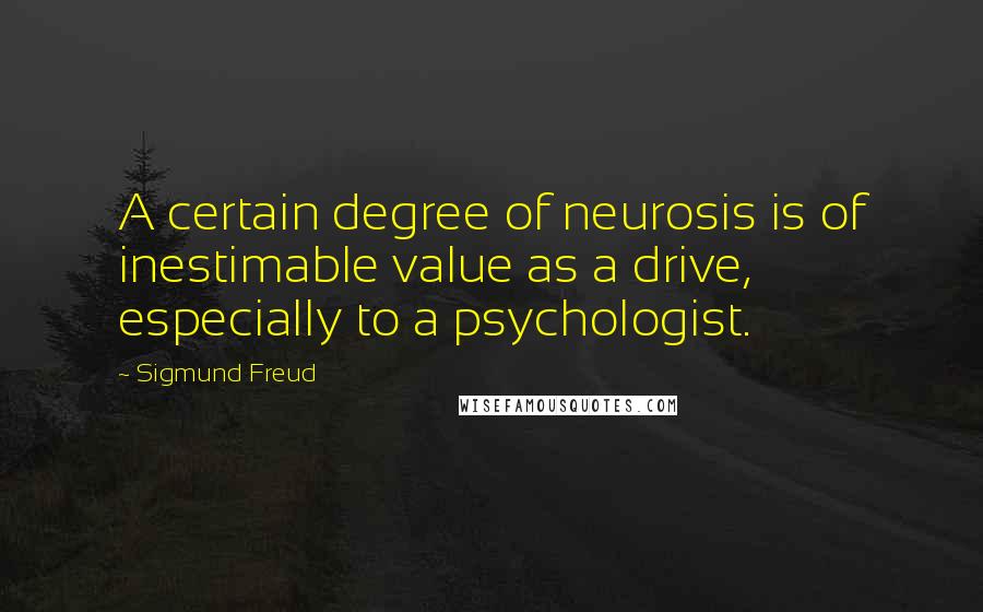 Sigmund Freud quotes: A certain degree of neurosis is of inestimable value as a drive, especially to a psychologist.