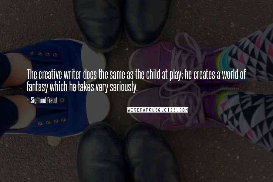 Sigmund Freud quotes: The creative writer does the same as the child at play; he creates a world of fantasy which he takes very seriously.