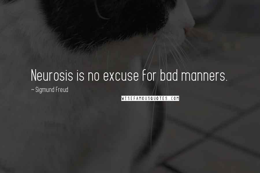 Sigmund Freud quotes: Neurosis is no excuse for bad manners.