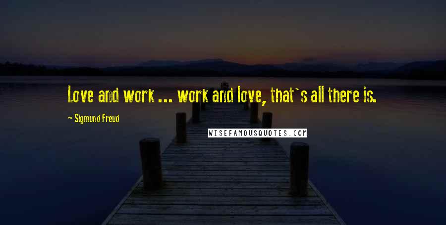 Sigmund Freud quotes: Love and work ... work and love, that's all there is.