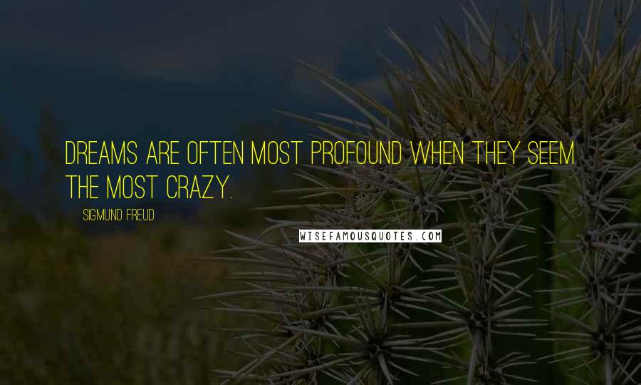 Sigmund Freud quotes: Dreams are often most profound when they seem the most crazy.