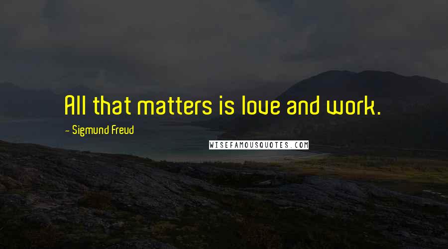 Sigmund Freud quotes: All that matters is love and work.