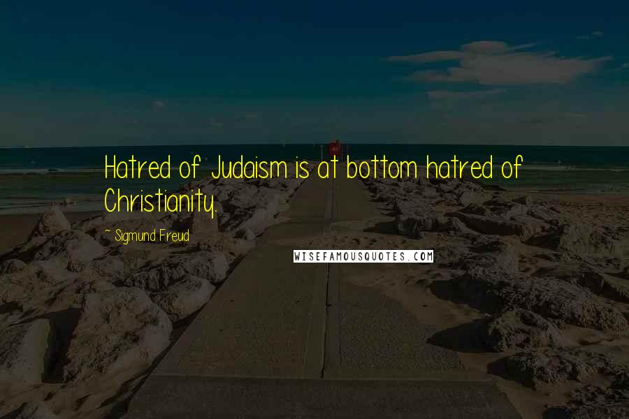 Sigmund Freud quotes: Hatred of Judaism is at bottom hatred of Christianity.