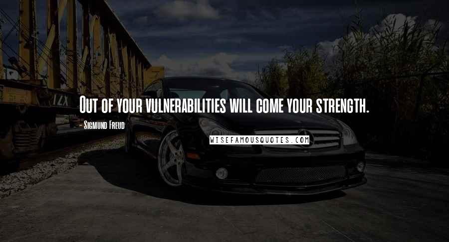 Sigmund Freud quotes: Out of your vulnerabilities will come your strength.