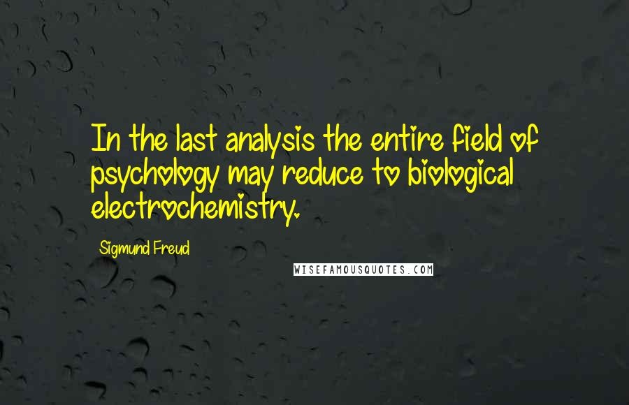 Sigmund Freud quotes: In the last analysis the entire field of psychology may reduce to biological electrochemistry.