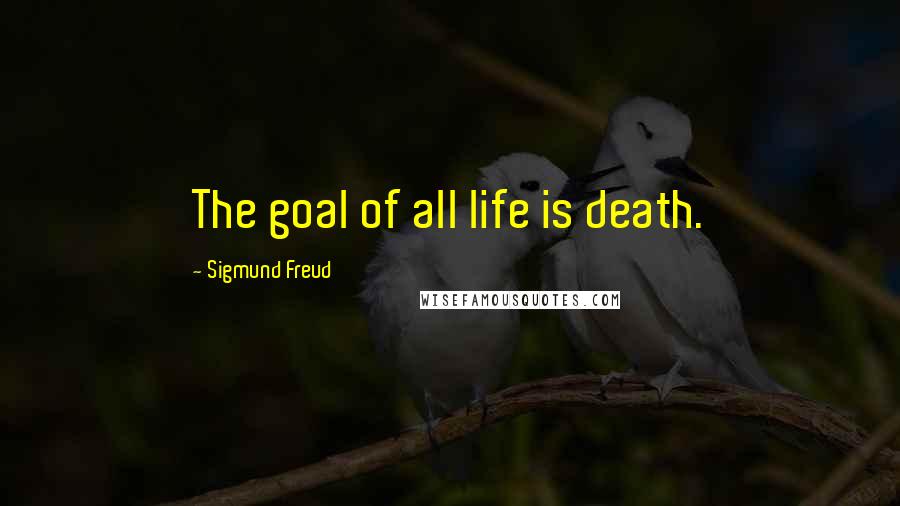 Sigmund Freud quotes: The goal of all life is death.