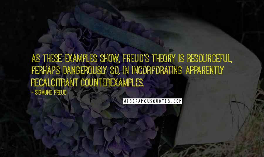 Sigmund Freud quotes: As these examples show, Freud's theory is resourceful, perhaps dangerously so, in incorporating apparently recalcitrant counterexamples.