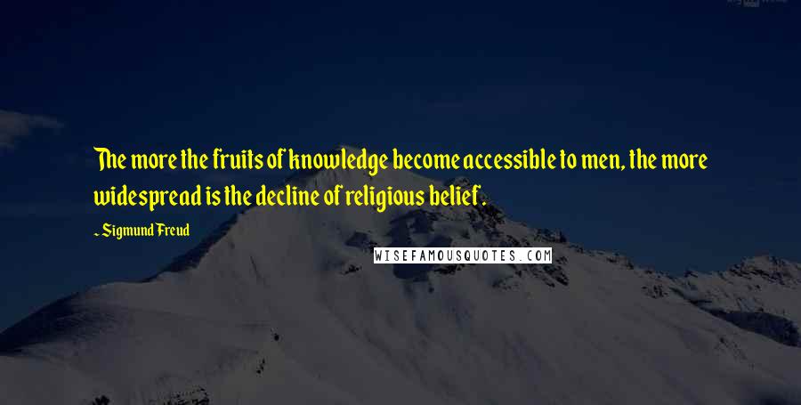 Sigmund Freud quotes: The more the fruits of knowledge become accessible to men, the more widespread is the decline of religious belief. Sigmund Freud quotes: The more the fruits of knowledge become accessible to men, the more widespread is the decline of religious belief.