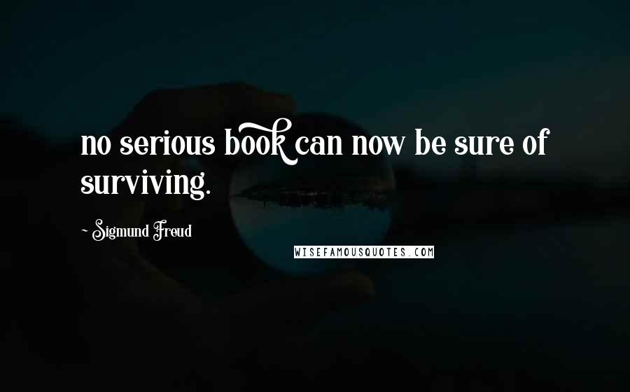 Sigmund Freud quotes: no serious book can now be sure of surviving.