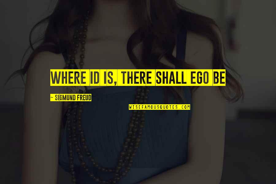 Sigmund Freud Quotes By Sigmund Freud: Where id is, there shall ego be