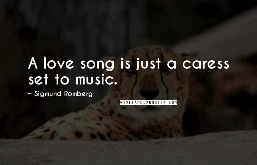 Sigmund Romberg quotes: A love song is just a caress set to music.