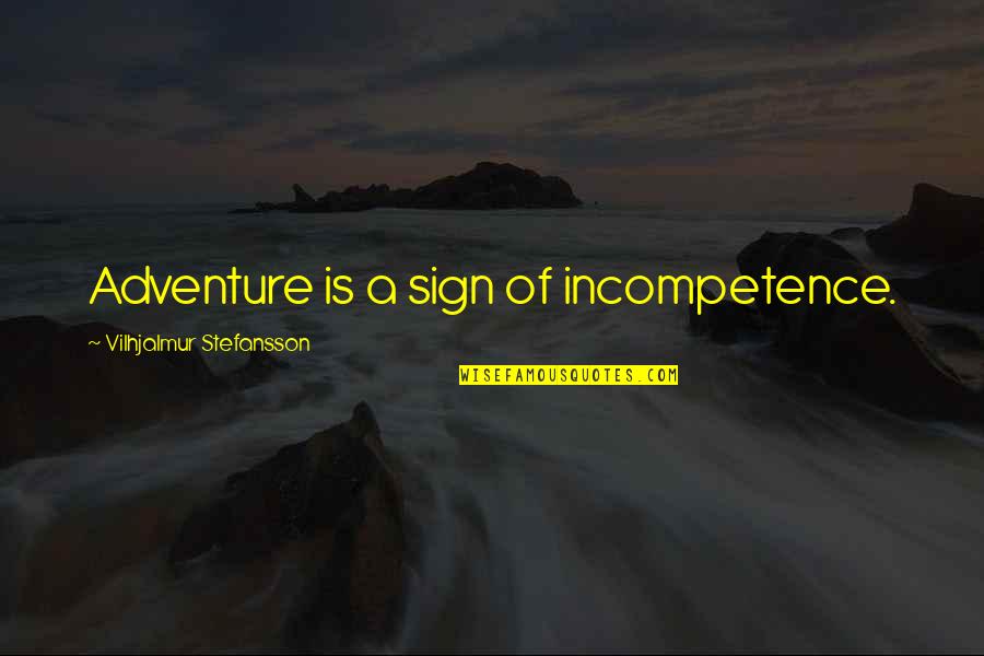 Sign A Quotes By Vilhjalmur Stefansson: Adventure is a sign of incompetence.