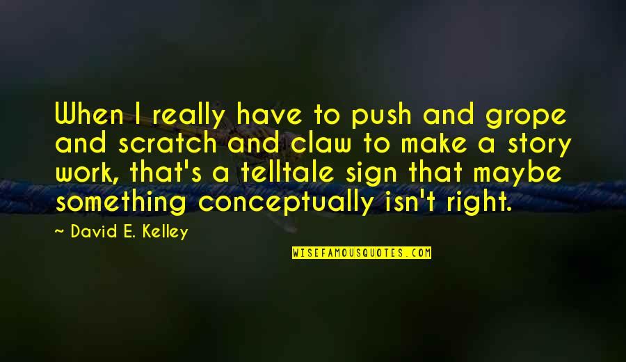 Sign And Quotes By David E. Kelley: When I really have to push and grope
