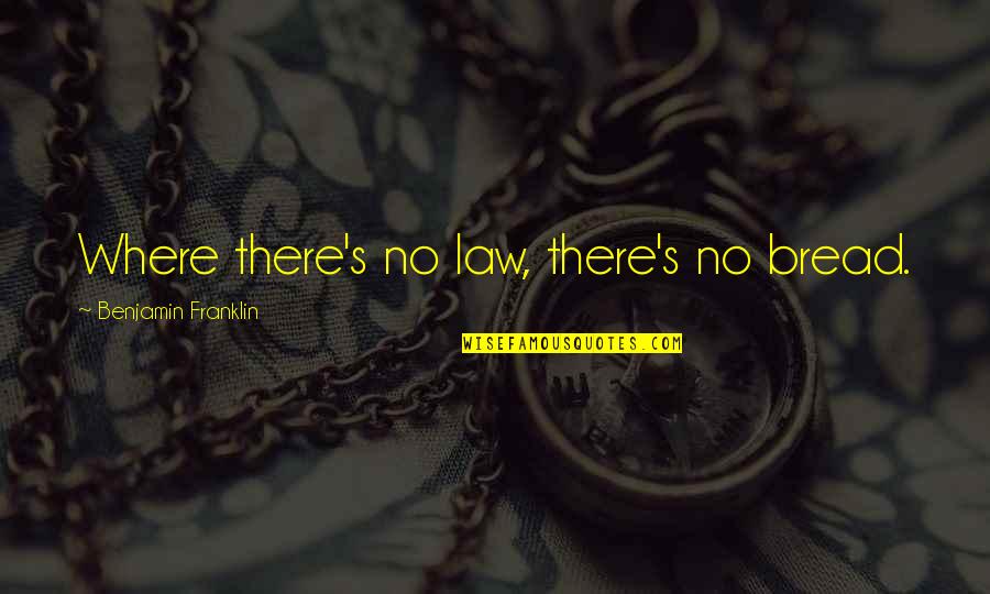 Sign And Sayings Quotes By Benjamin Franklin: Where there's no law, there's no bread. Sign And Sayings Quotes By Benjamin Franklin: Where there's no law, there's no bread.