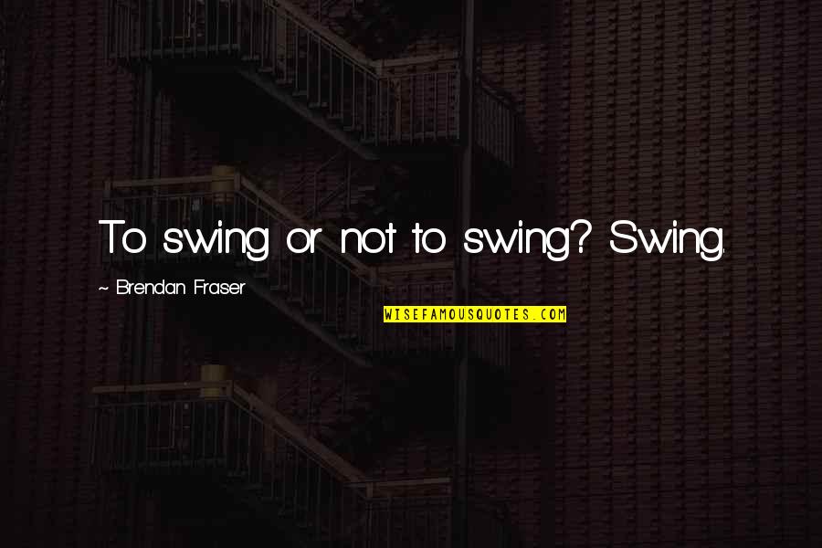 Sign And Shine Quotes By Brendan Fraser: To swing or not to swing? Swing.