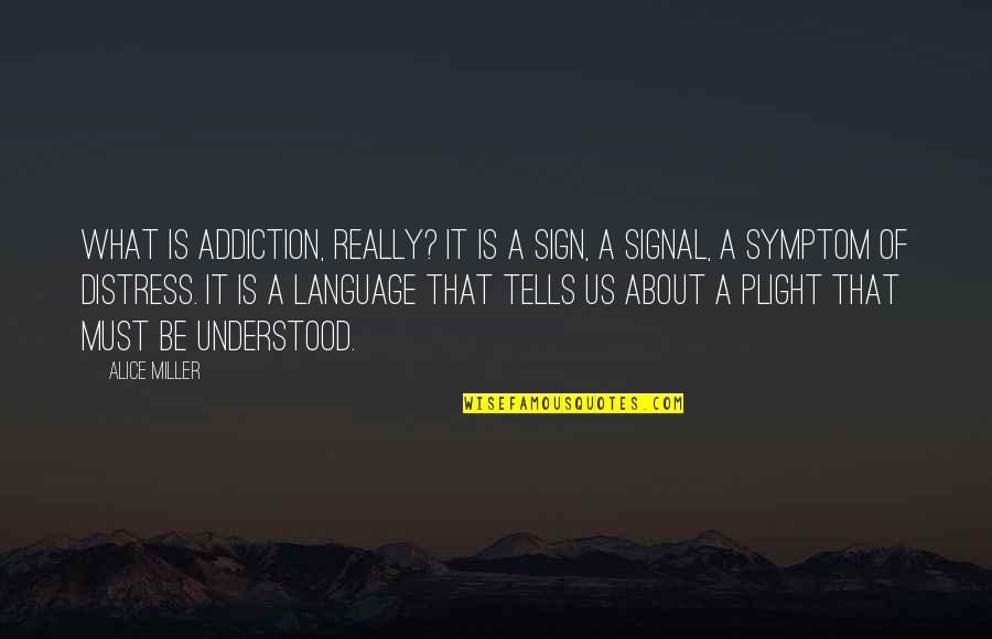 Sign Language Quotes By Alice Miller: What is addiction, really? It is a sign,