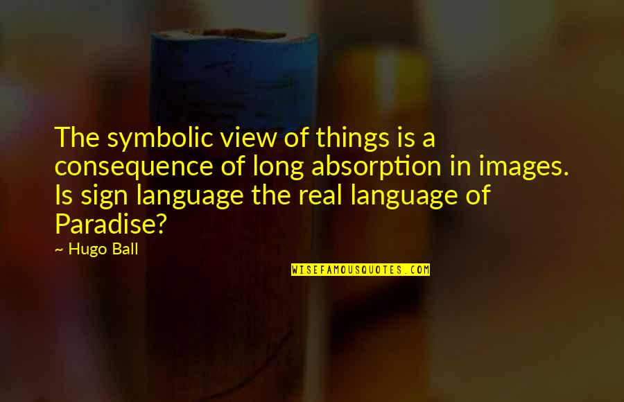 Sign Language Quotes By Hugo Ball: The symbolic view of things is a consequence