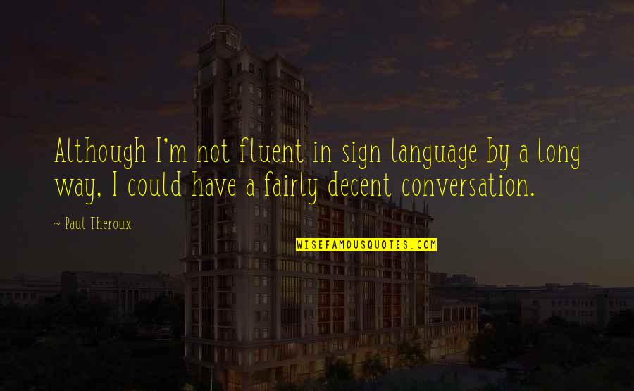 Sign Language Quotes By Paul Theroux: Although I'm not fluent in sign language by