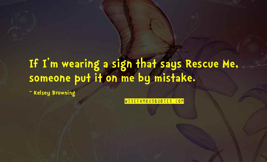 Sign Me Up Quotes By Kelsey Browning: If I'm wearing a sign that says Rescue