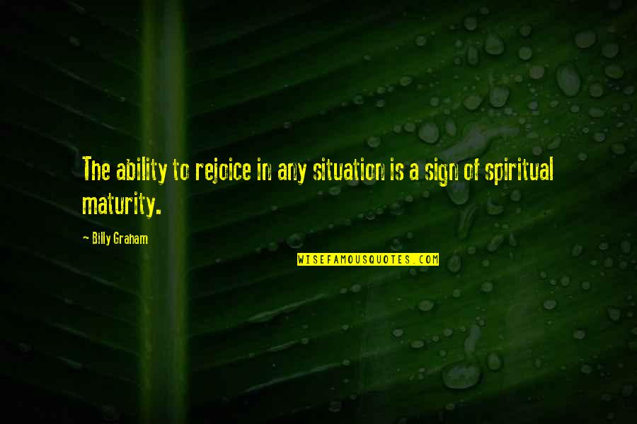 Sign Of Maturity Quotes By Billy Graham: The ability to rejoice in any situation is