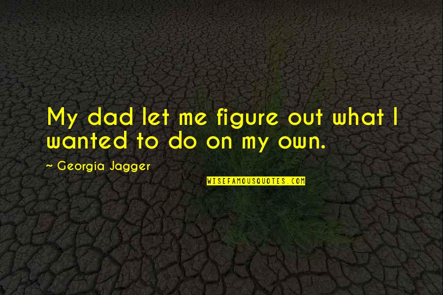 Sign Off Movie Quotes By Georgia Jagger: My dad let me figure out what I