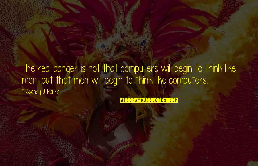 Sign Off Movie Quotes By Sydney J. Harris: The real danger is not that computers will