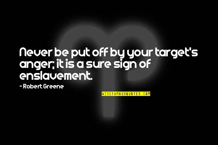 Sign Off Quotes By Robert Greene: Never be put off by your target's anger;