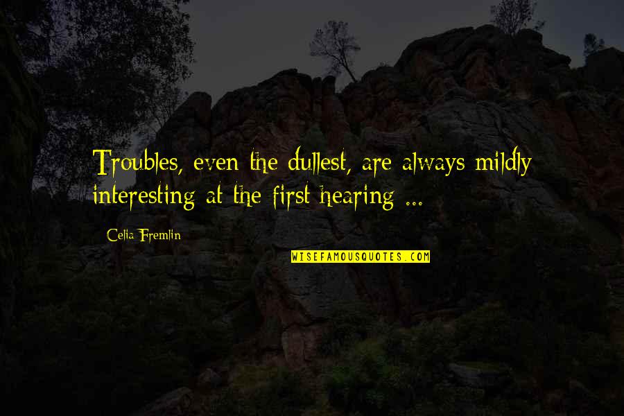 Sign Out Of School Quotes By Celia Fremlin: Troubles, even the dullest, are always mildly interesting