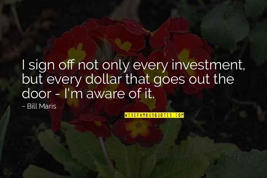 Sign Out Quotes By Bill Maris: I sign off not only every investment, but