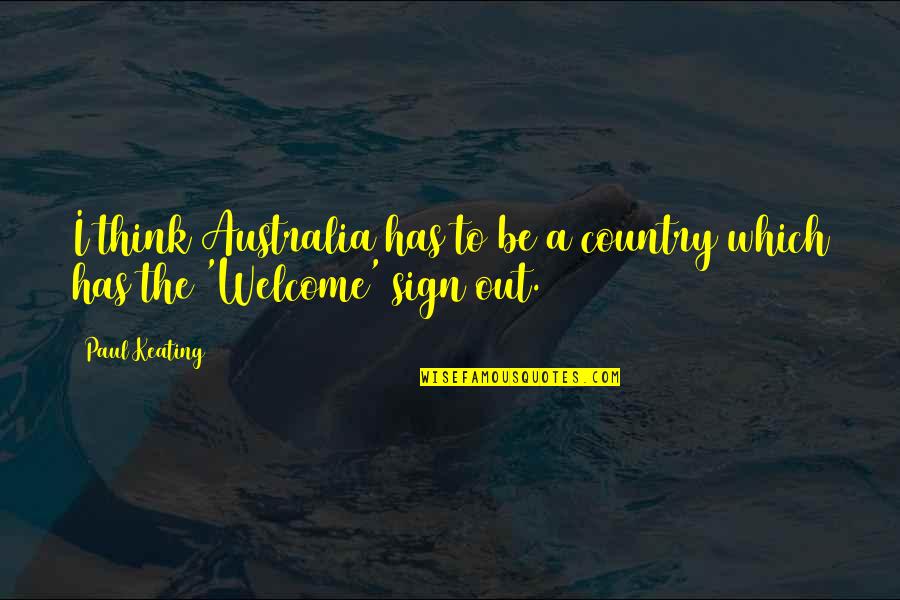 Sign Out Quotes By Paul Keating: I think Australia has to be a country