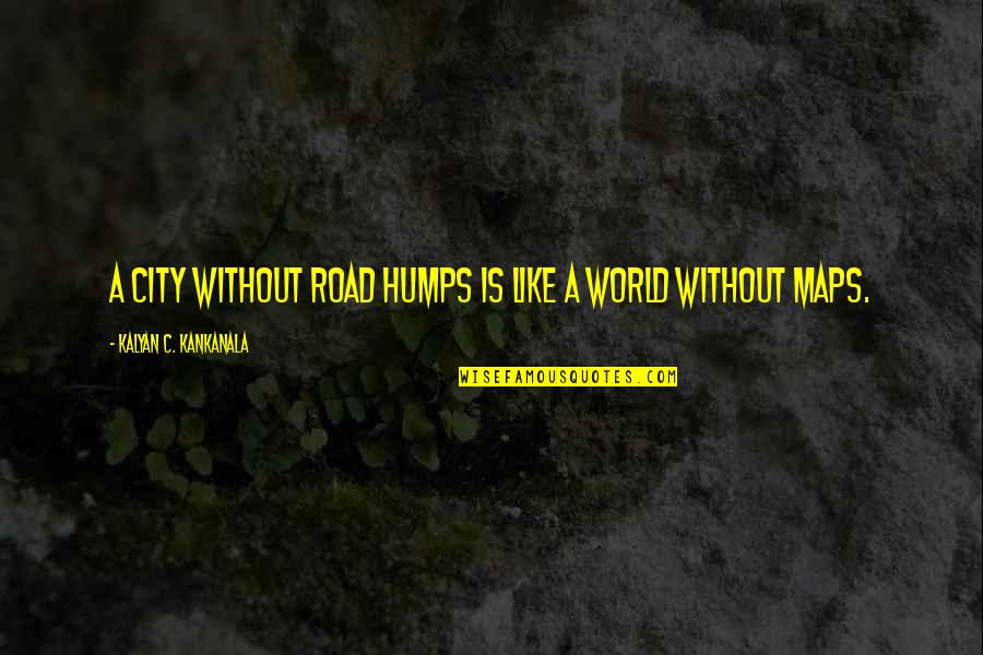 Sign Posts Quotes By Kalyan C. Kankanala: A city without road humps is like a Sign Posts Quotes By Kalyan C. Kankanala: A city without road humps is like a