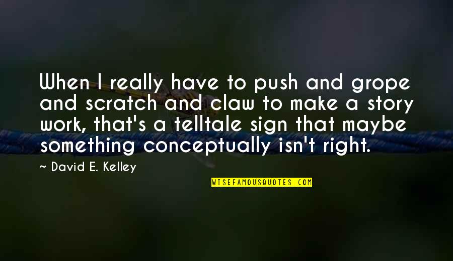 Sign Quotes By David E. Kelley: When I really have to push and grope