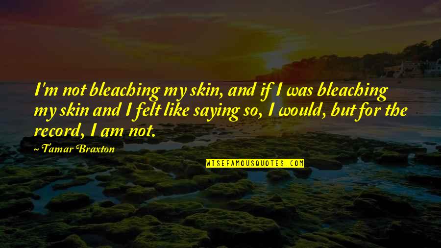 Sign Up For Daily Motivational Quotes By Tamar Braxton: I'm not bleaching my skin, and if I Sign Up For Daily Motivational Quotes By Tamar Braxton: I'm not bleaching my skin, and if I