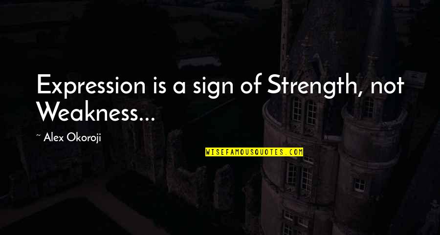 Sign Up For Inspirational Quotes By Alex Okoroji: Expression is a sign of Strength, not Weakness...