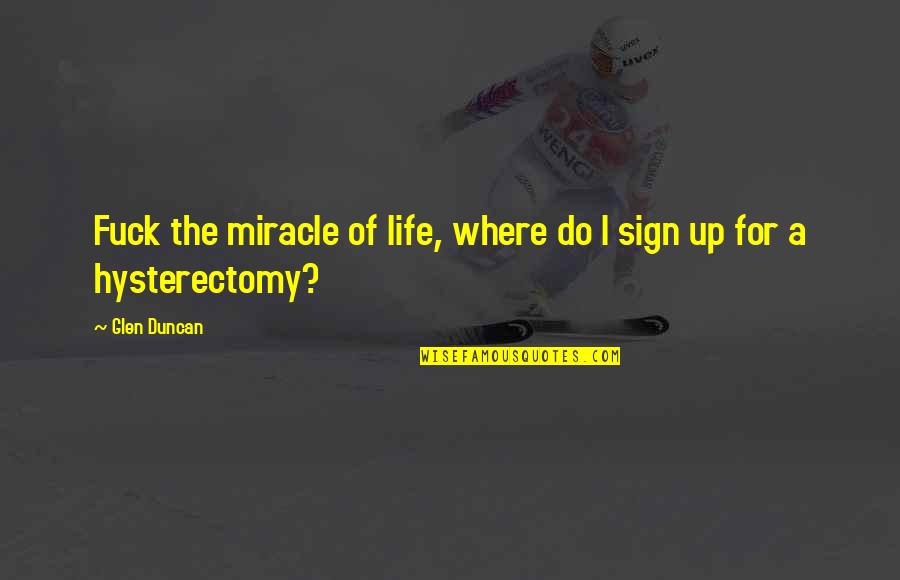 Sign Up For Quotes By Glen Duncan: Fuck the miracle of life, where do I