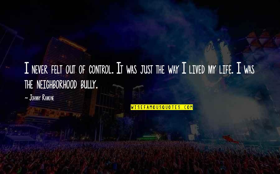 Signable Ecards Quotes By Johnny Ramone: I never felt out of control. It was Signable Ecards Quotes By Johnny Ramone: I never felt out of control. It was
